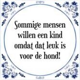 Tegeltje met Spreuk (Tegeltjeswijsheid): Sommige mensen willen een kind omdat dat leuk is voor de hond! + Kado verpakking & Plakhanger