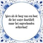 Tegeltje met Spreuk (Tegeltjeswijsheid): Wees als de boeg van een boot die het water doorklieft maar het ongeschonden achterlaat! + Kado verpakking & Plakhanger