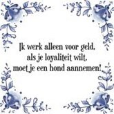 Tegeltje met Spreuk (Tegeltjeswijsheid): Ik werk alleen voor geld, als je loyaliteit wilt, moet je een hond aannemen! + Kado verpakking & Plakhanger
